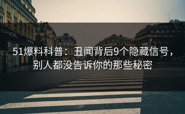 51爆料科普：丑闻背后9个隐藏信号，别人都没告诉你的那些秘密