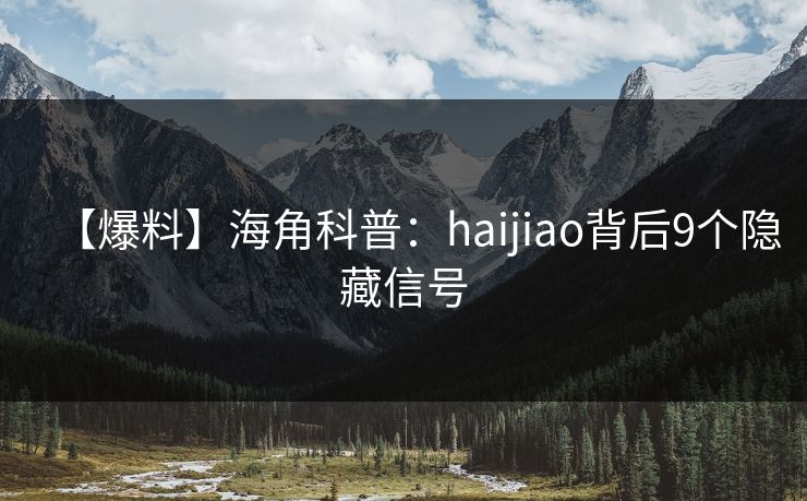 【爆料】海角科普：haijiao背后9个隐藏信号