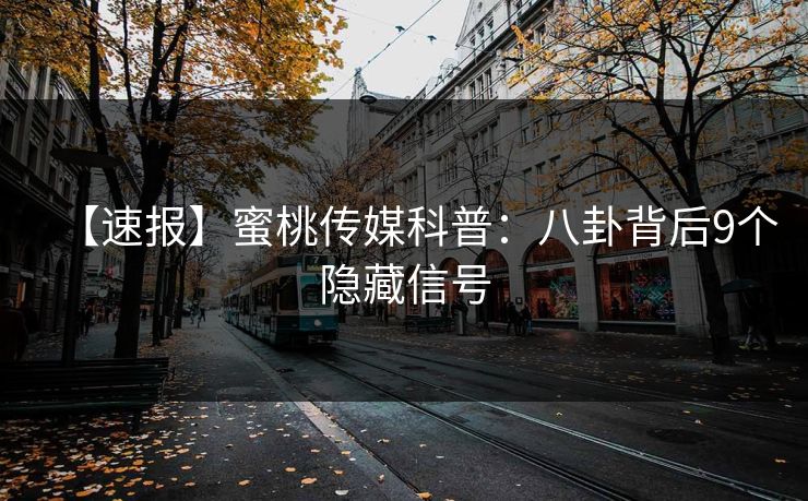 【速报】蜜桃传媒科普：八卦背后9个隐藏信号