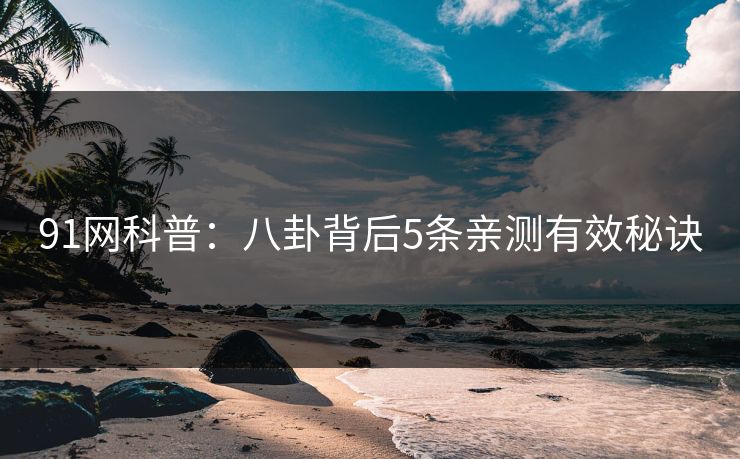 91网科普：八卦背后5条亲测有效秘诀