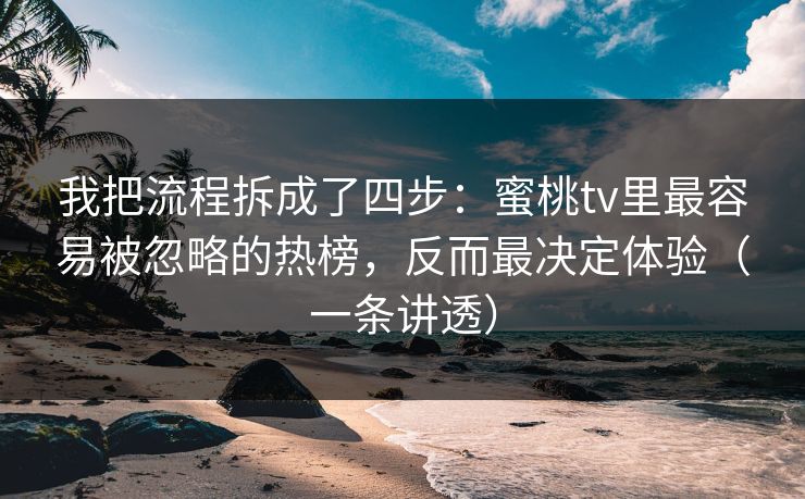 我把流程拆成了四步：蜜桃tv里最容易被忽略的热榜，反而最决定体验（一条讲透）