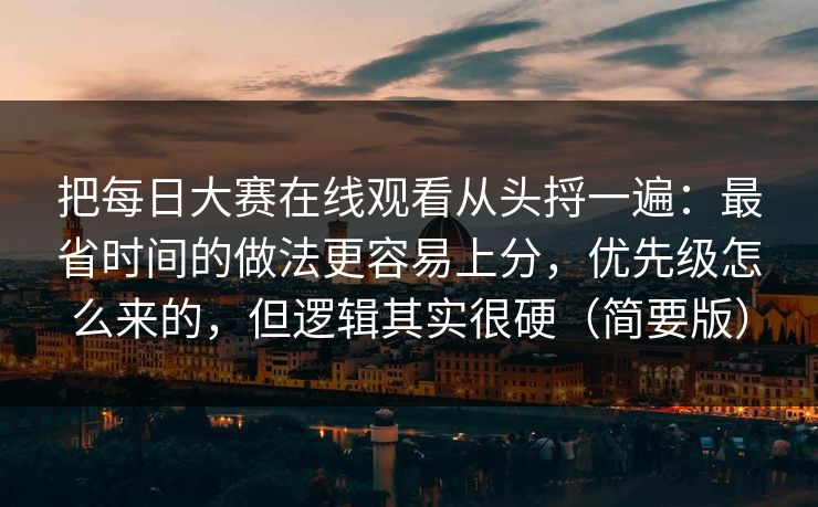 把每日大赛在线观看从头捋一遍：最省时间的做法更容易上分，优先级怎么来的，但逻辑其实很硬（简要版）